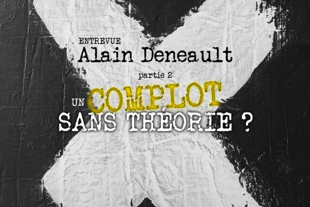 Entrevue avec Alain Deneault : 2. Complots et convergence
